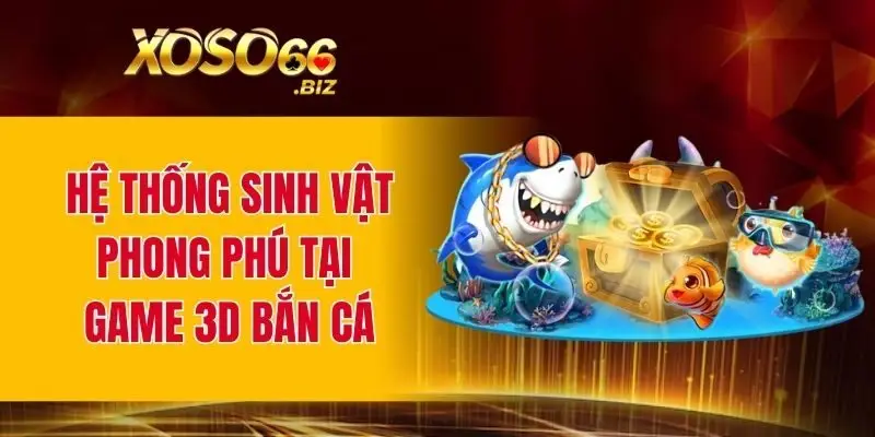 Hệ thống sinh vật phong phú tại game 3D bắn cá