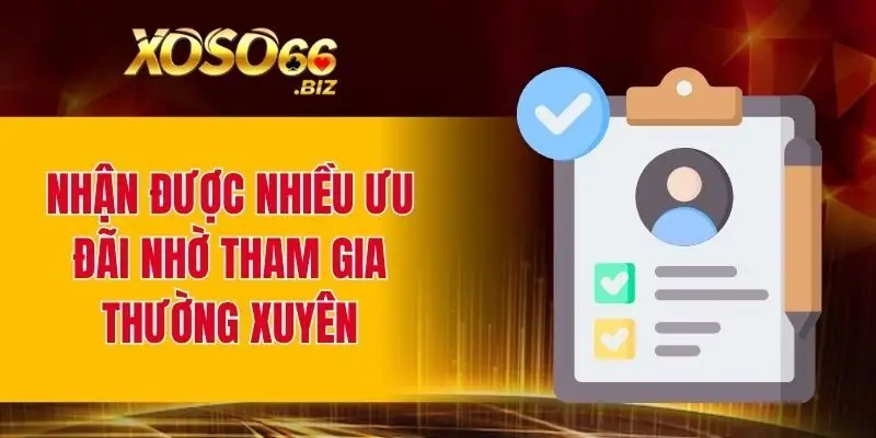 Nhận được nhiều ưu đãi nhờ tham gia thường xuyên