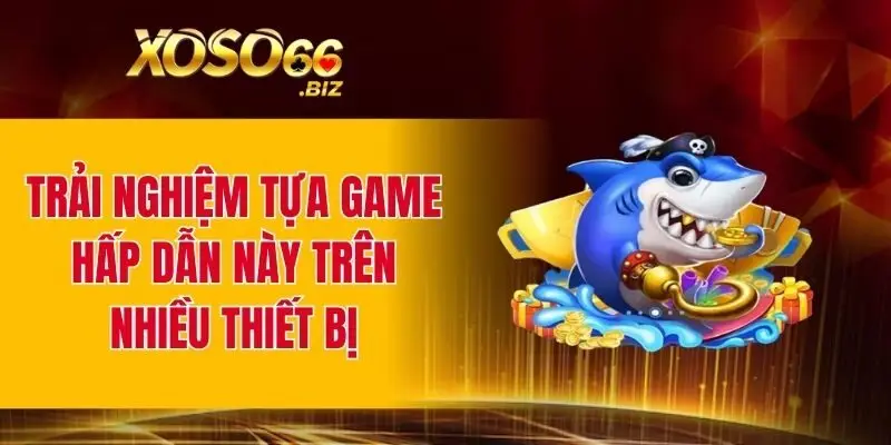 Trải nghiệm tựa game hấp dẫn này trên nhiều thiết bị